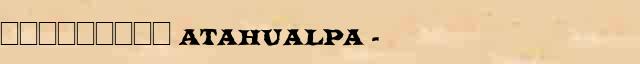 ��������� (Atahualpa) (1500-33) ������� ���������(������) � ������� ����������������� �������� ������� 